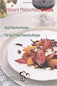 Vibrant Pistachios Greats: Neat Pistachios Recipes, the Top 77 Easy Pistachios Recipes