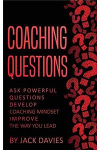 Coaching Questions: Ask Powerful Questions, Develop Coaching Mindset, Improve the Way You Lead