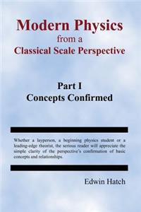 Modern Physics From a Classical Scale Perspective Part I Concepts Confirmed