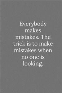 Everybody makes mistakes. The trick is to make mistakes when no one is looking.
