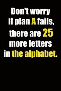 Don't worry if plan A fails, there are 25 more letters in the alphabet.