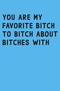You are my favorite bitch