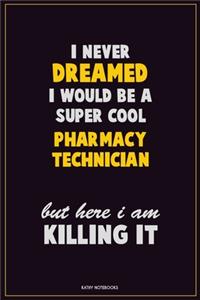 I Never Dreamed I would Be A Super Cool Pharmacy Technician But Here I Am Killing It: Career Motivational Quotes 6x9 120 Pages Blank Lined Notebook Journal