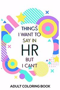 Things I Want To Say In HR But I Can't Adult Coloring Book