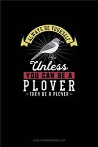Always Be Yourself Unless You Can Be A Plover Then Be A Plover