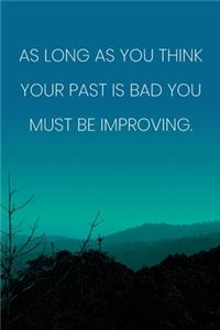Inspirational Quote Notebook - 'As Long As You Think Your Past Is Bad You Must Be Improving.' - Inspirational Journal to Write in