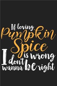 If Loving Pumpkin Spice is Wrong I Don't Wanna Be Right