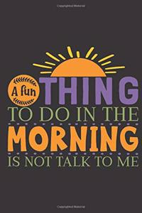 A fun thing to do in the morning is not talk to me