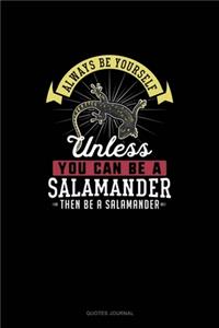 Always Be Yourself Unless You Can Be A Salamander Then Be A Salamander