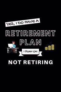 Yes, I Do Have A Retirement Plan I Plan On Not Retiring