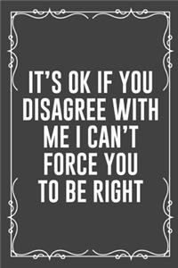 It's Ok If You Disagree with Me I Can't Force You to Be Right