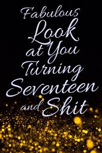 Fabulous Look at You Turning Seventeen and Shit