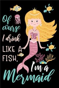 Of course I drink like a fish, I am a mermaid