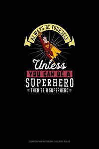 Always Be Yourself Unless You Can Be A Superhero Then Be A Superhero