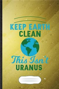 Keep Earth Clean This Isn't Uranus