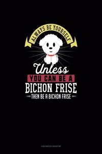 Always Be Yourself Unless You Can Be A Bichon Frise Then Be A Bichon Frise