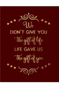 We Didn't Give You The Gift Of Life. Life Gave Us The Gift Of You.