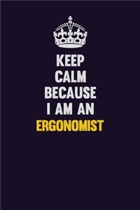 Keep Calm Because I Am An Ergonomist