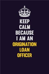 Keep calm Because I Am An Origination Loan Officer