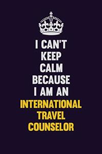 I can't Keep Calm Because I Am An International Travel Counselor
