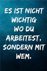 Es ist nicht wichtig wo du arbeitest, sondern mit wem.