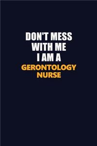 Don't Mess With Me I Am A Gerontology nurse