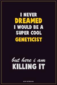 I Never Dreamed I would Be A Super Cool Geneticist But Here I Am Killing It