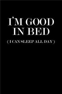 I'm Good in Bed I Can Sleep All Day
