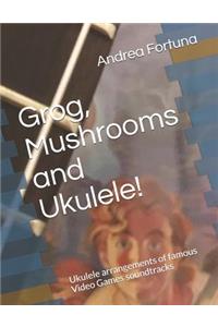 Grog, Mushrooms and Ukulele!