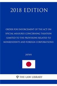 Order for Enforcement of the Act on Special Measures Concerning Taxation (Limited to the provisions related to nonresidents and foreign corporations) (Japan) (2018 Edition)