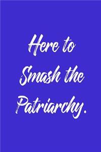 Here to Smash the Patriarchy.