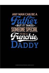 Any Man Can Be a Father But It Takes Someone Special to Be a Frenchie Daddy