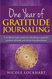 One Year of Gratitude Journaling: A 52 week daily guide to cultivating a grateful, positive attitude and attracting abundance