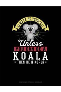 Always Be Yourself Unless You Can Be a Koala Then Be a Koala