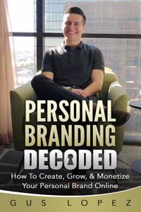 Personal Branding Decoded: How to Create, Grow, & Monetize Your Personal Brand Online