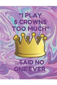 I Play 5 Crowns Too Much ...Said No One Ever