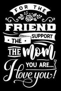For the Friend the Support the Mom You Are I Love You: Blank Lined Notebook Journal Diary Composition Notepad 120 Pages 6x9 Paperback Mother Grandmother Black and White