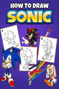 How to Draw Sonic: Learn to Draw Your Favorite Sonic, Easy Step-By-Step Drawings, Sonic Coloring Book for Kids and Anyone Who Loves Sonic