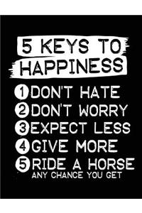 5 Keys To Happiness 1 Don't Hate 2 Don't Worry 3 Expect Less 4 Give More 5 Ride A Horse Any Chance You Get