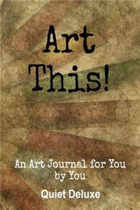 Art This!: An Art Journal for You, by You!