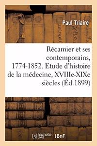 Récamier Et Ses Contemporains, 1774-1852. Etude d'Histoire de la Médecine, Xviiie-XIXe Siècles