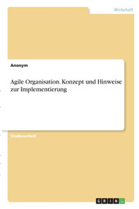 Agile Organisation. Konzept und Hinweise zur Implementierung