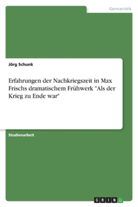 Erfahrungen der Nachkriegszeit in Max Frischs dramatischem Frühwerk Als der Krieg zu Ende war