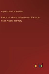 Report of a Reconnaissance of the Yukon River, Alaska Territory