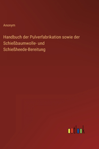 Handbuch der Pulverfabrikation sowie der Schießbaumwolle- und Schießheede-Bereitung