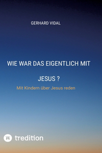 Wie war das eigentlich mit Jesus