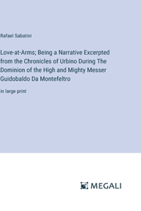 Love-at-Arms; Being a Narrative Excerpted from the Chronicles of Urbino During The Dominion of the High and Mighty Messer Guidobaldo Da Montefeltro