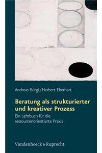 Beratung ALS Strukturierter Und Kreativer Prozess: Ein Lehrbuch Fur Die Ressourcenorientierte Praxis