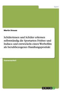 Schülerinnen und Schüler erlernen selbstständig die Sportarten Frisbee und Indiaca und entwickeln einen Werbefilm als berufsbezogenes Handlungsprodukt