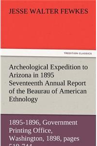 Archeological Expedition to Arizona in 1895 Seventeenth Annual Report of the Bureau of American Ethnology to the Secretary of the Smithsonian Institut